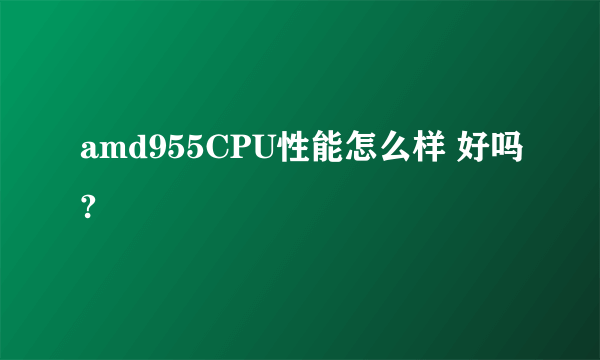 amd955CPU性能怎么样 好吗?