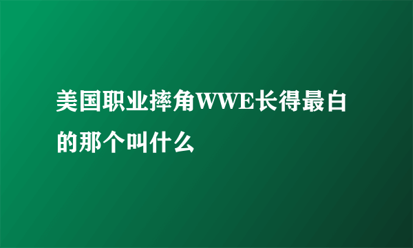 美国职业摔角WWE长得最白的那个叫什么