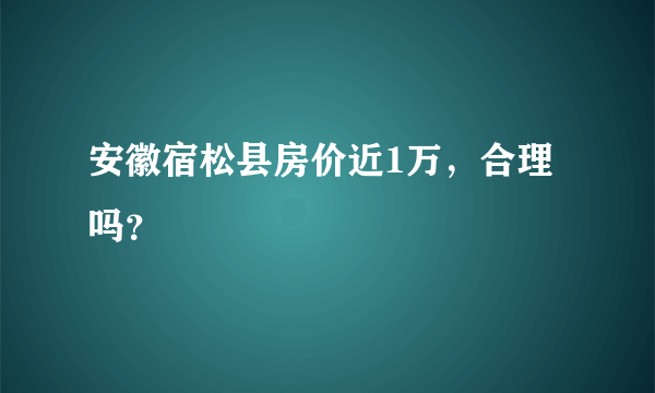 安徽宿松县房价近1万，合理吗？