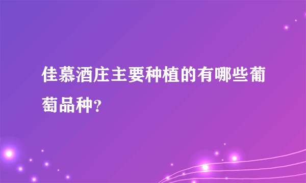 佳慕酒庄主要种植的有哪些葡萄品种？