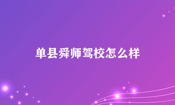 单县舜师驾校怎么样