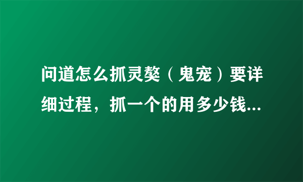 问道怎么抓灵獒（鬼宠）要详细过程，抓一个的用多少钱？高分。