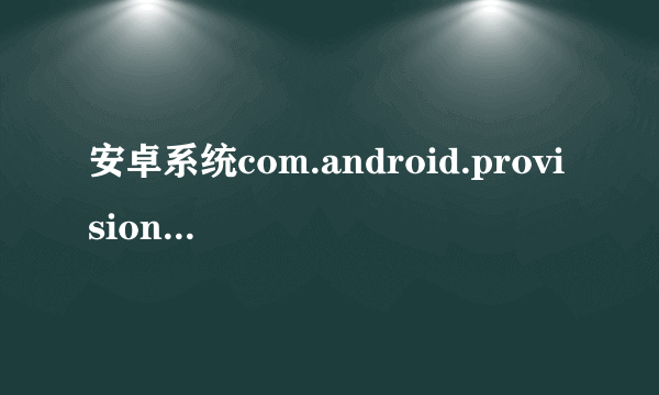 安卓系统com.android.provision.apk在哪里可以下载啊？