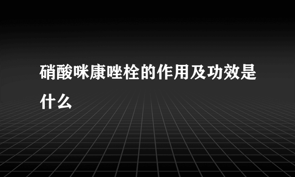 硝酸咪康唑栓的作用及功效是什么