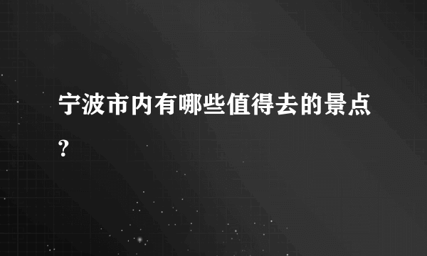 宁波市内有哪些值得去的景点？