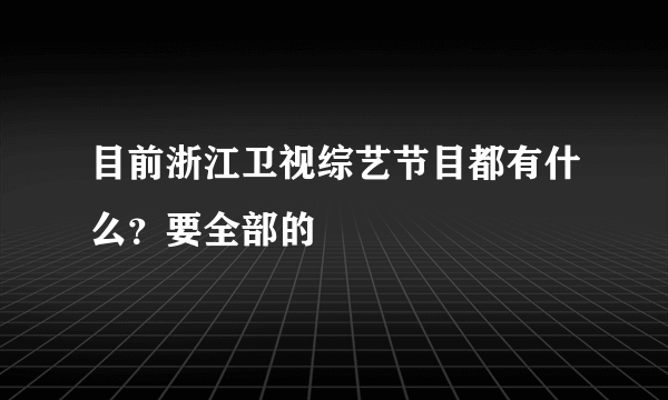 目前浙江卫视综艺节目都有什么？要全部的