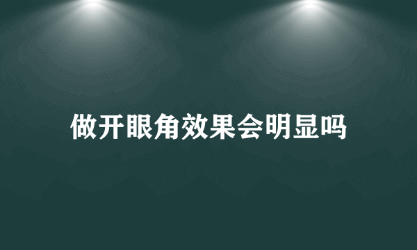 做开眼角效果会明显吗