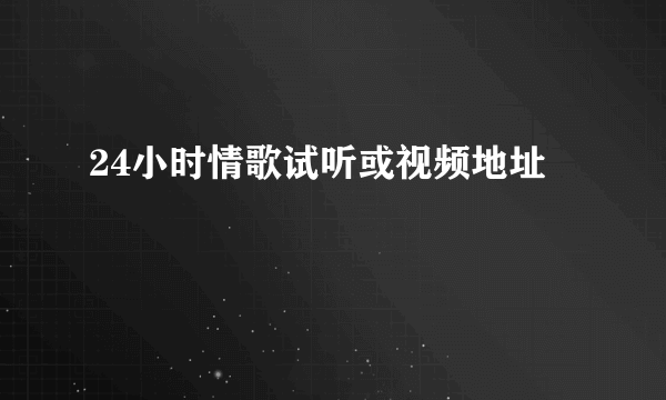 24小时情歌试听或视频地址