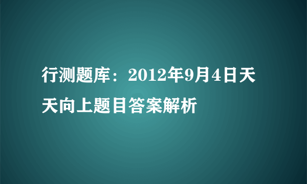 行测题库：2012年9月4日天天向上题目答案解析