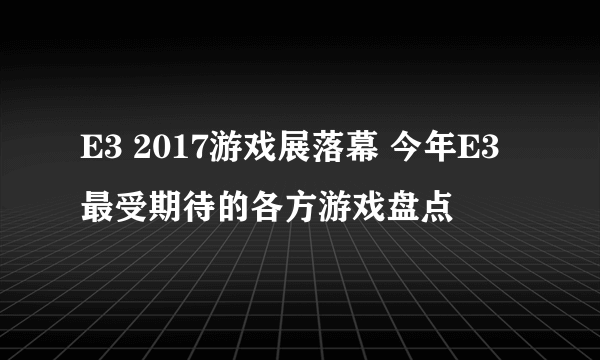 E3 2017游戏展落幕 今年E3最受期待的各方游戏盘点