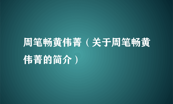 周笔畅黄伟菁（关于周笔畅黄伟菁的简介）