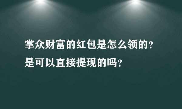 掌众财富的红包是怎么领的？是可以直接提现的吗？