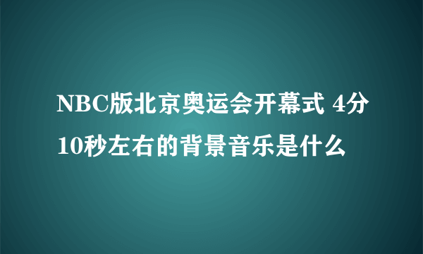 NBC版北京奥运会开幕式 4分10秒左右的背景音乐是什么