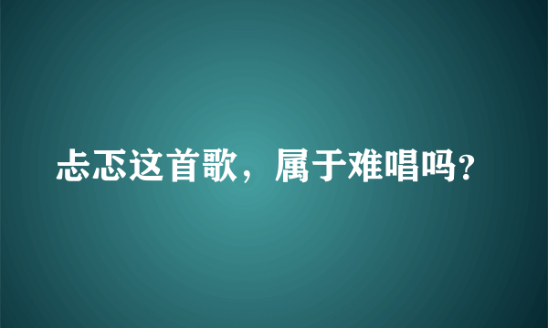 忐忑这首歌，属于难唱吗？