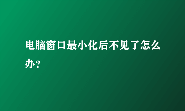 电脑窗口最小化后不见了怎么办？