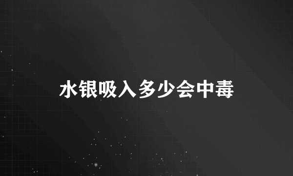 水银吸入多少会中毒