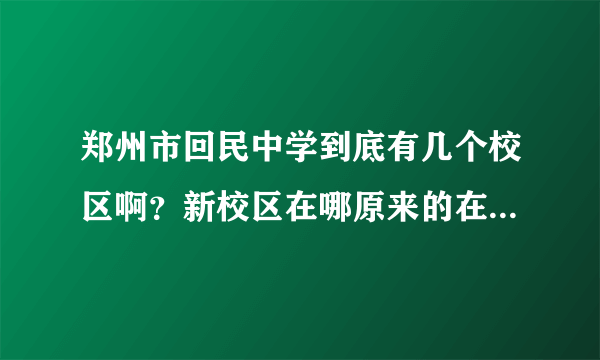 郑州市回民中学到底有几个校区啊？新校区在哪原来的在哪？（具体详细些）？