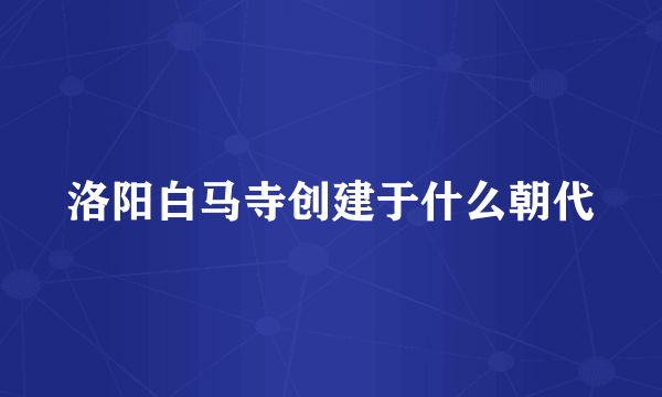 洛阳白马寺创建于什么朝代