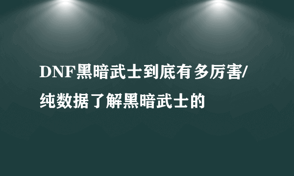 DNF黑暗武士到底有多厉害/纯数据了解黑暗武士的