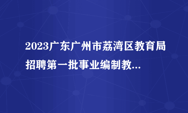 2023广东广州市荔湾区教育局招聘第一批事业编制教师拟聘用人员公示（第三批）