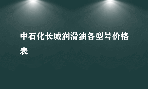 中石化长城润滑油各型号价格表