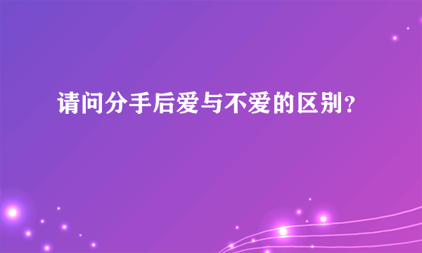 请问分手后爱与不爱的区别？