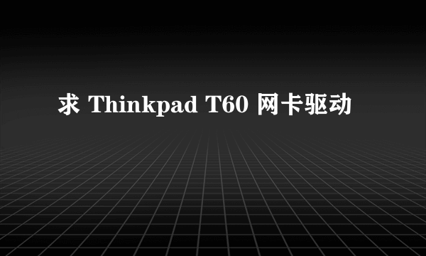 求 Thinkpad T60 网卡驱动