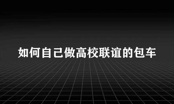 如何自己做高校联谊的包车