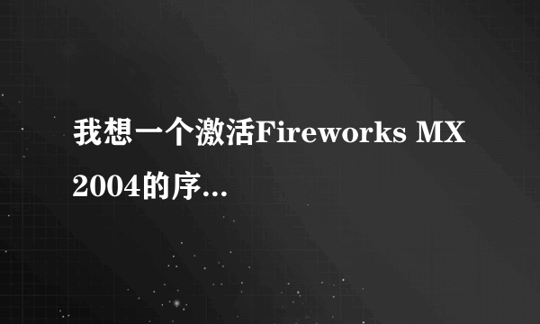 我想一个激活Fireworks MX 2004的序列号?谢谢帮忙!