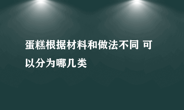 蛋糕根据材料和做法不同 可以分为哪几类