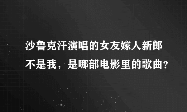 沙鲁克汗演唱的女友嫁人新郎不是我，是哪部电影里的歌曲？