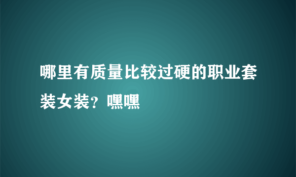 哪里有质量比较过硬的职业套装女装？嘿嘿