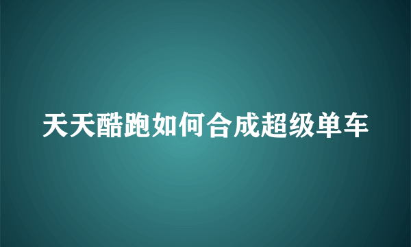 天天酷跑如何合成超级单车