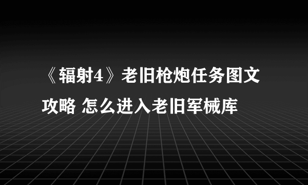 《辐射4》老旧枪炮任务图文攻略 怎么进入老旧军械库