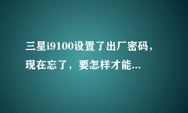 三星i9100设置了出厂密码，现在忘了，要怎样才能恢复出厂设置。