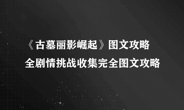 《古墓丽影崛起》图文攻略 全剧情挑战收集完全图文攻略