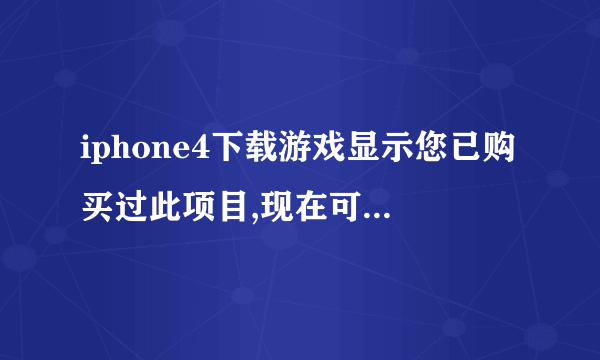 iphone4下载游戏显示您已购买过此项目,现在可以免费下载,不再另外收费是什么意思?