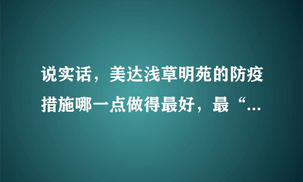 说实话，美达浅草明苑的防疫措施哪一点做得最好，最“硬核”？原因是？