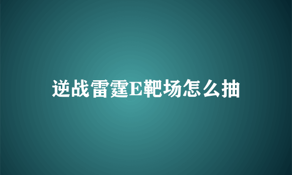 逆战雷霆E靶场怎么抽