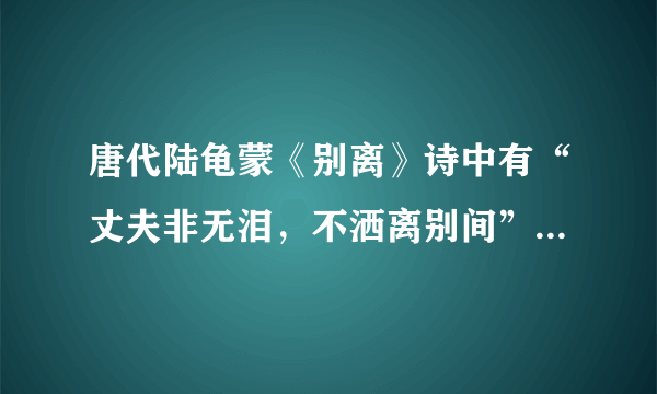 唐代陆龟蒙《别离》诗中有“丈夫非无泪，不洒离别间”的诗句，由此可联想到王勃《送杜少府之任蜀州》中的？