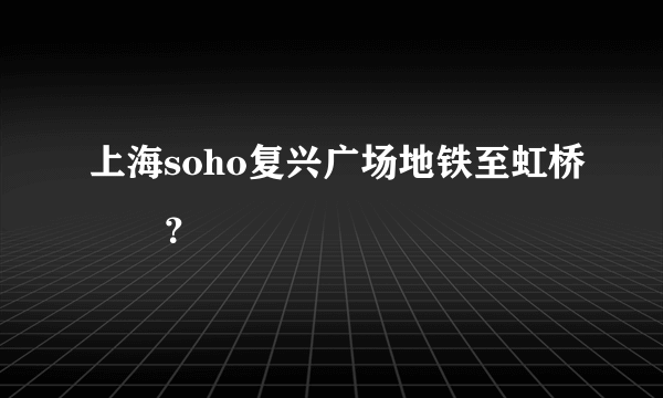 上海soho复兴广场地铁至虹桥機場？