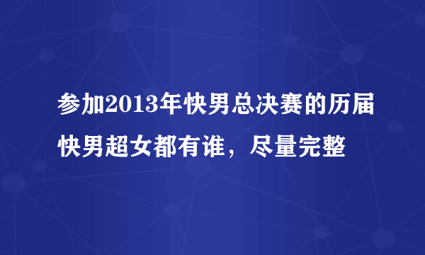 参加2013年快男总决赛的历届快男超女都有谁，尽量完整