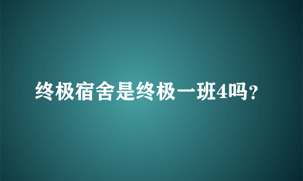 终极宿舍是终极一班4吗？