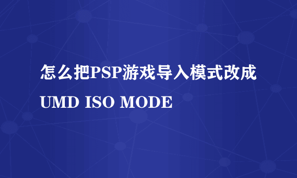 怎么把PSP游戏导入模式改成UMD ISO MODE