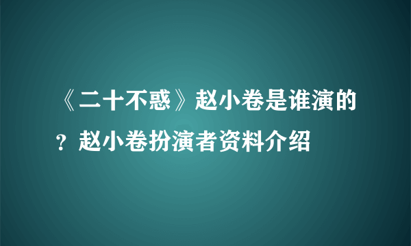 《二十不惑》赵小卷是谁演的？赵小卷扮演者资料介绍