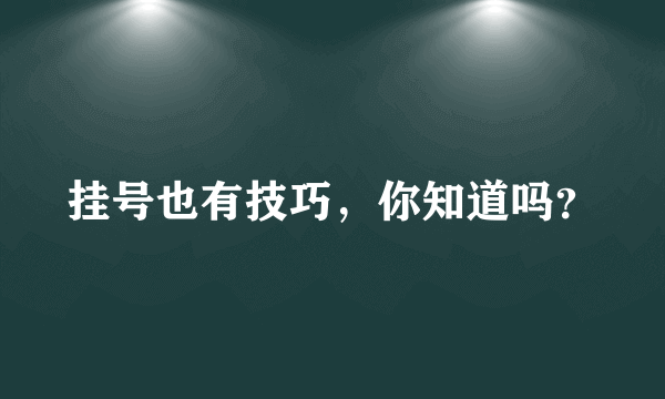 挂号也有技巧，你知道吗？