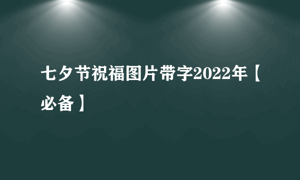 七夕节祝福图片带字2022年【必备】