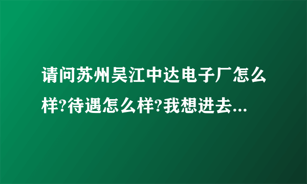 请问苏州吴江中达电子厂怎么样?待遇怎么样?我想进去做普工，又怕不好？