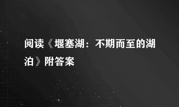 阅读《堰塞湖：不期而至的湖泊》附答案