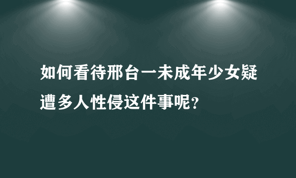 如何看待邢台一未成年少女疑遭多人性侵这件事呢？